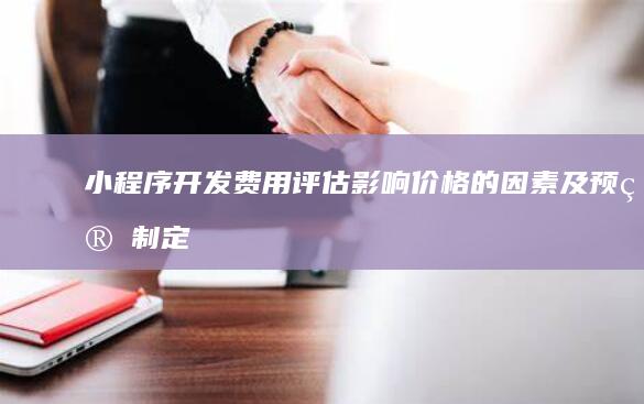 小程序开发费用评估：影响价格的因素及预算制定