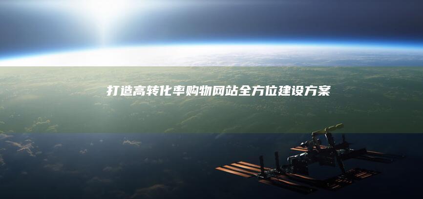 打造高转化率购物网站：全方位建设方案