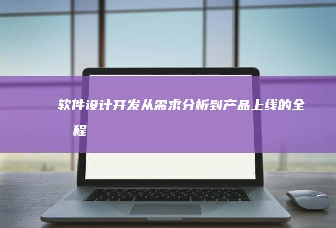 软件设计开发：从需求分析到产品上线的全流程