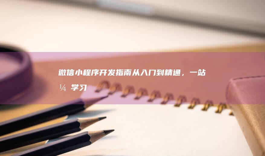 微信小程序开发指南：从入门到精通，一站式学习