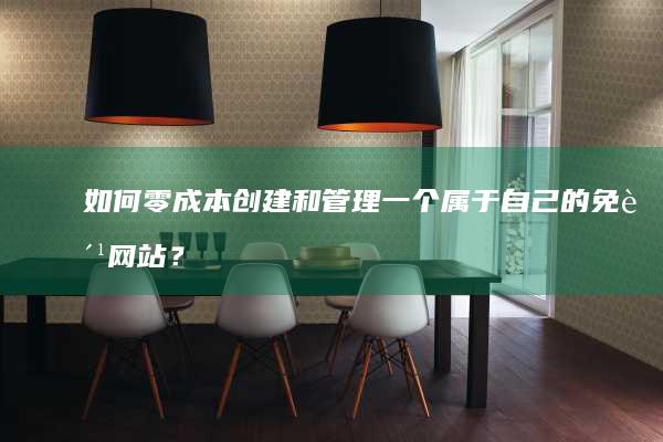 如何零成本创建和管理一个属于自己的免费网站？