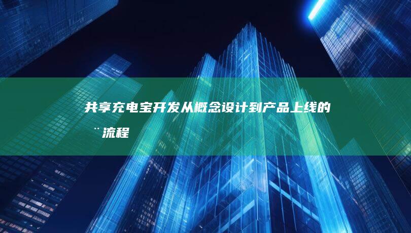 共享充电宝开发 - 从概念设计到产品上线的全流程解决方案
