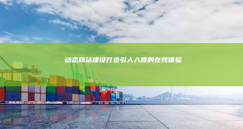 动态网站建设：打造引人入胜的在线体验