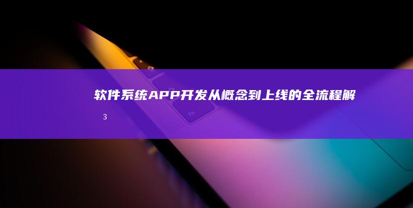 软件系统APP开发：从概念到上线的全流程解决方案