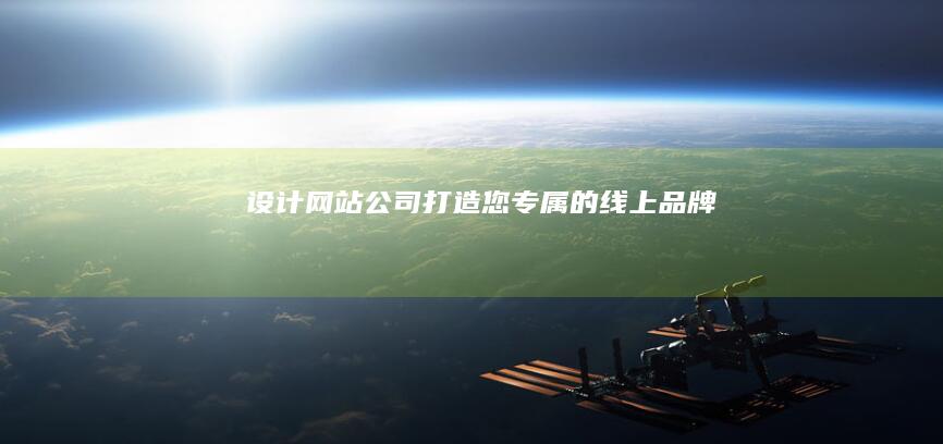 设计网站公司：打造您专属的线上品牌