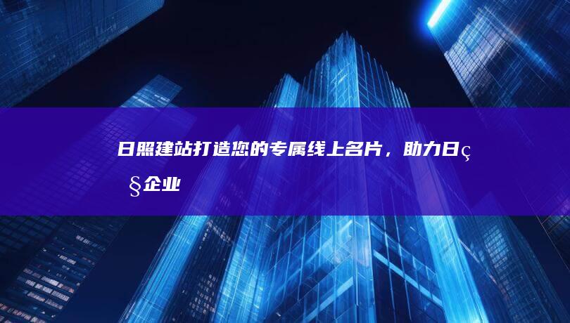 日照建站：打造您的专属线上名片，助力日照企业发展