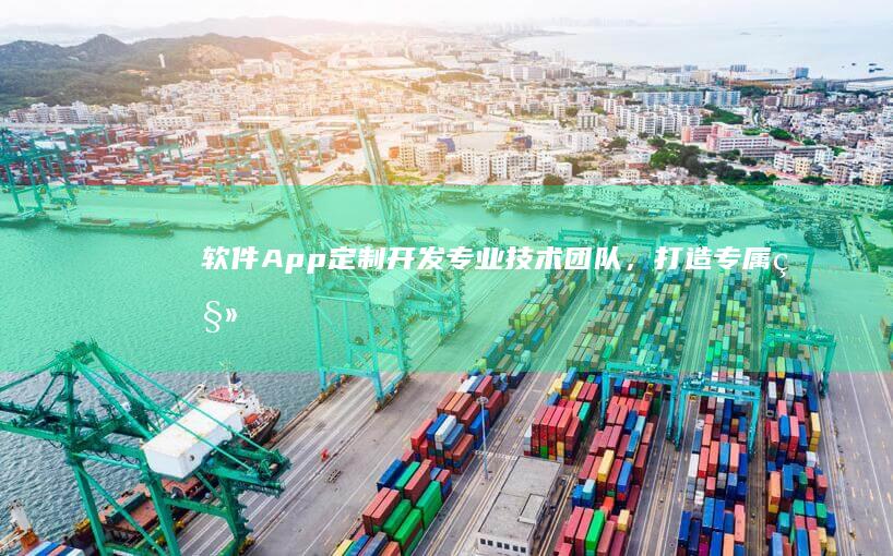 软件App定制开发：专业技术团队，打造专属移动应用
