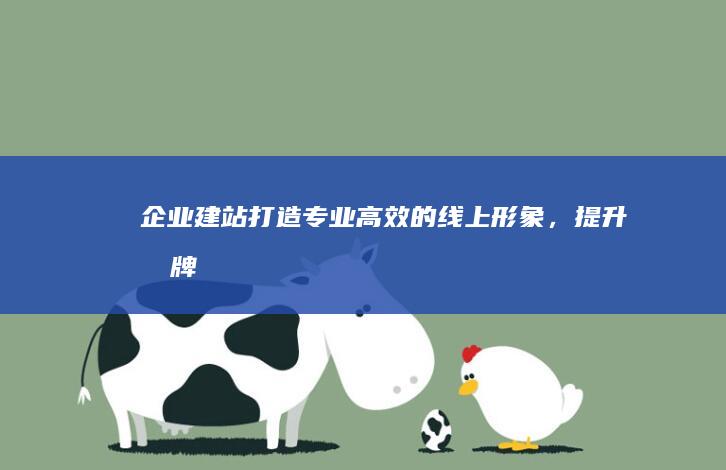 企业建站：打造专业、高效的线上形象，提升品牌价值