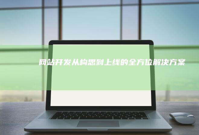 网站开发：从构思到上线的全方位解决方案
