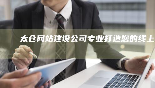 太仓网站建设公司 - 专业打造您的线上品牌