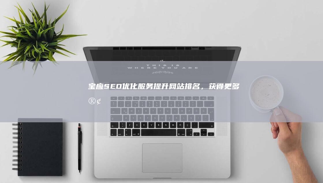 宝应SEO优化服务：提升网站排名，获得更多客户