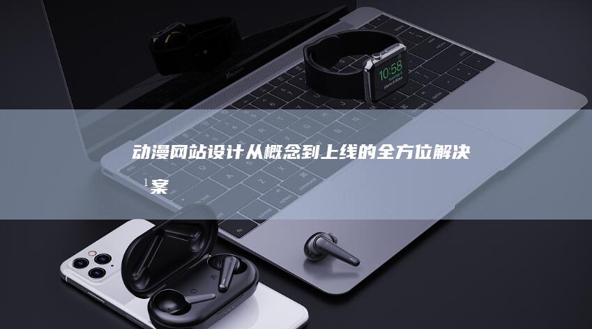 动漫网站设计 - 从概念到上线的全方位解决方案