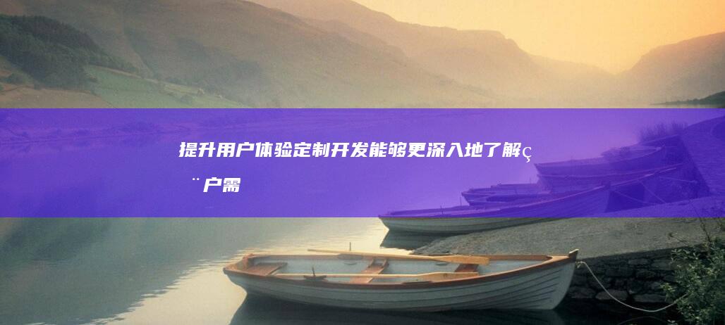 提升用户体验：定制开发能够更深入地了解用户需求，设计出符合用户习惯的界面和交互流程，显著提升用户体验，从而提高用户粘性和活跃度。