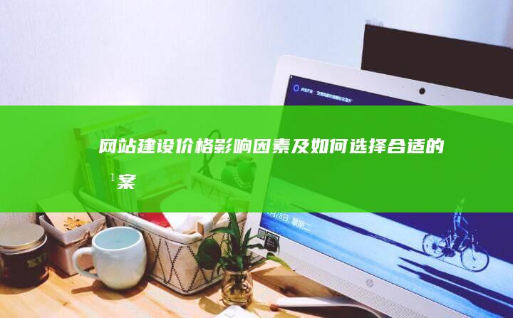 网站建设价格：影响因素及如何选择合适的方案