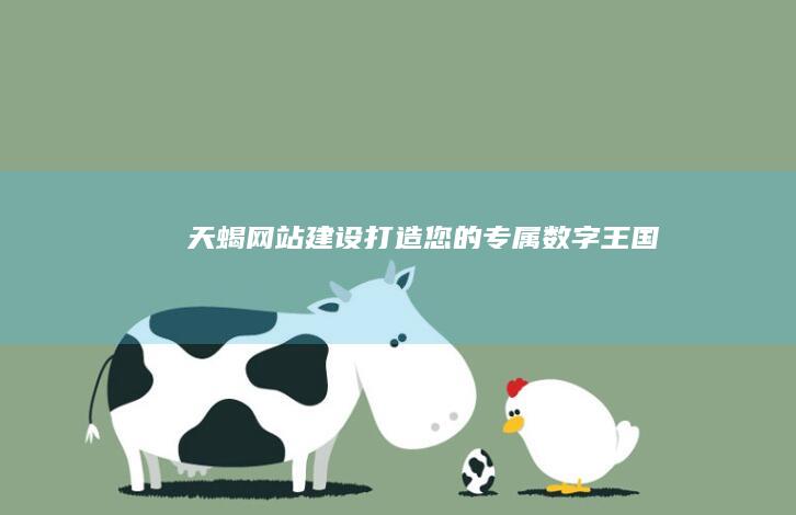 天蝎网站建设：打造您的专属数字王国