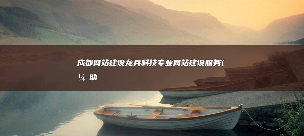 成都网站建设-龙兵科技：专业网站建设服务，助力企业网络营销