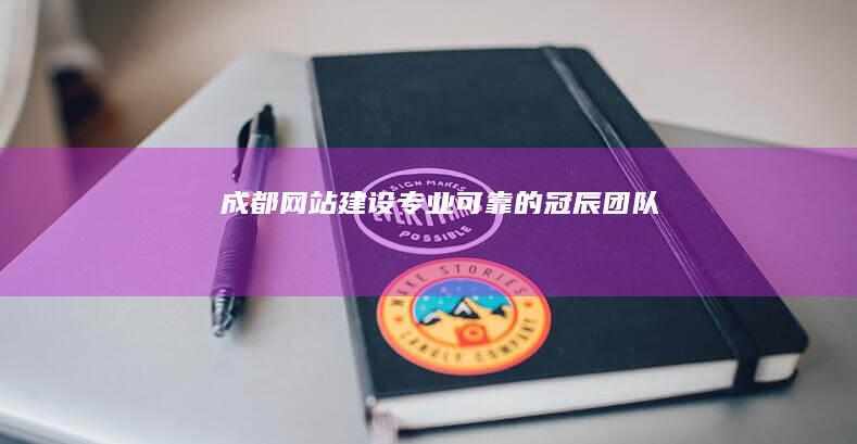 成都网站建设：专业可靠的冠辰团队
