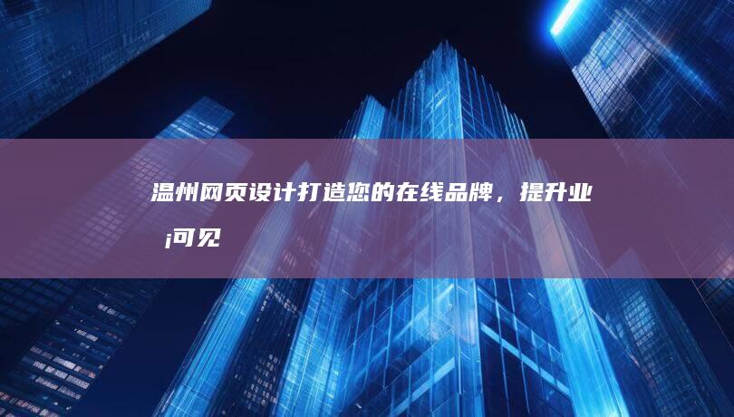 温州网页设计：打造您的在线品牌，提升业务可见度