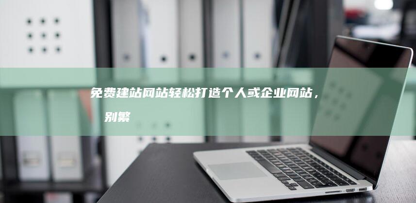 免费建站网站：轻松打造个人或企业网站，告别繁琐技术！