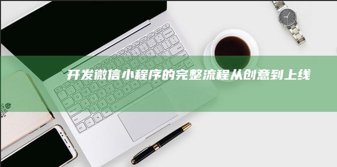 开发微信小程序的完整流程：从创意到上线