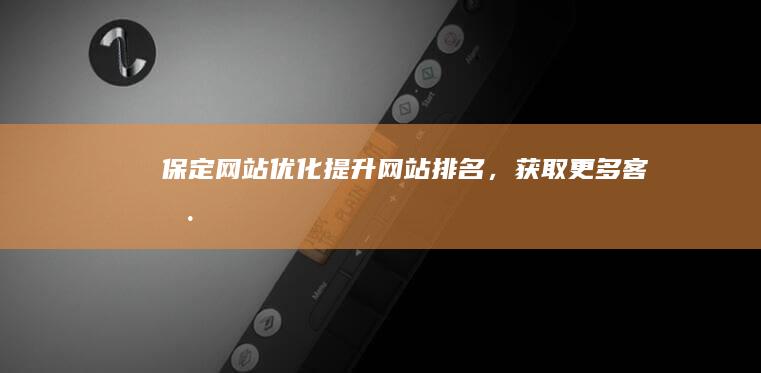 保定网站优化：提升网站排名，获取更多客户