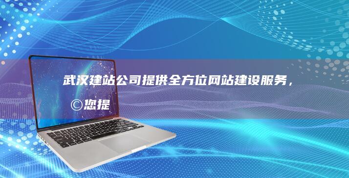 武汉建站公司 - 提供全方位网站建设服务，助您提升品牌形象和在线业绩