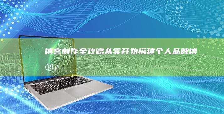 博客制作全攻略：从零开始搭建个人品牌博客