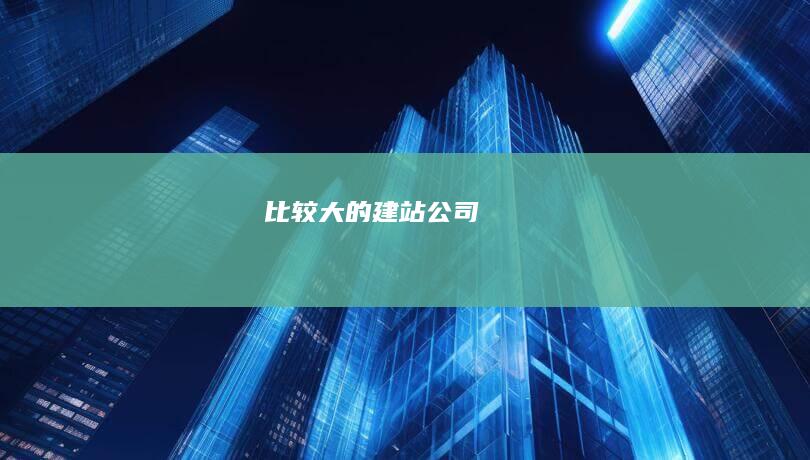 比较大的建站公司