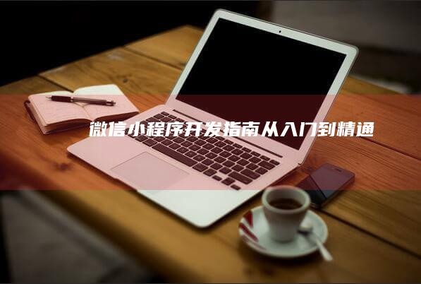微信小程序开发指南：从入门到精通