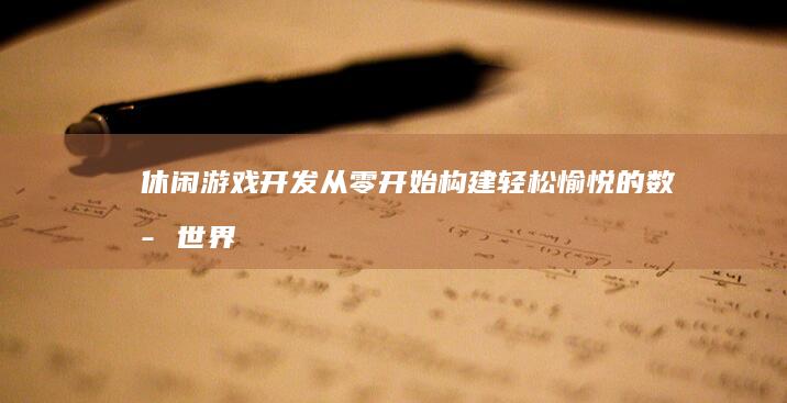 休闲游戏开发：从零开始构建轻松愉悦的数字世界