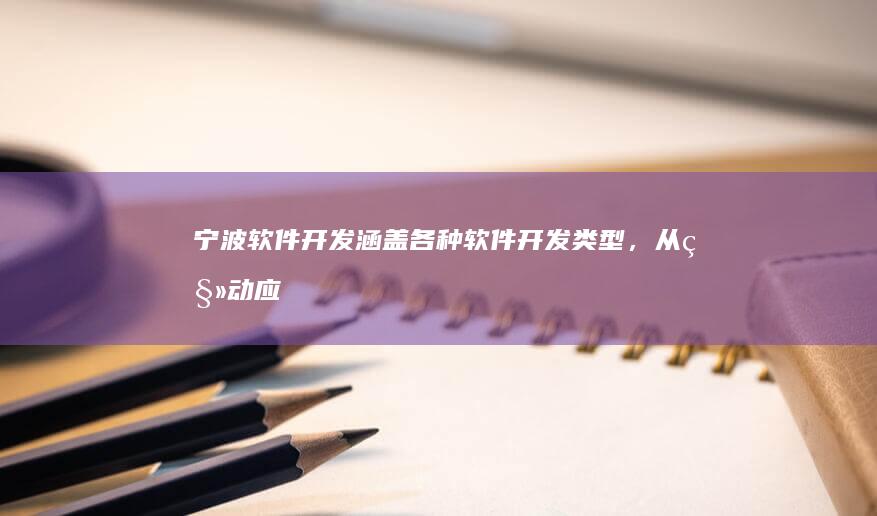宁波软件开发：涵盖各种软件开发类型，从移动应用到企业级系统，满足不同需求的专业开发服务。