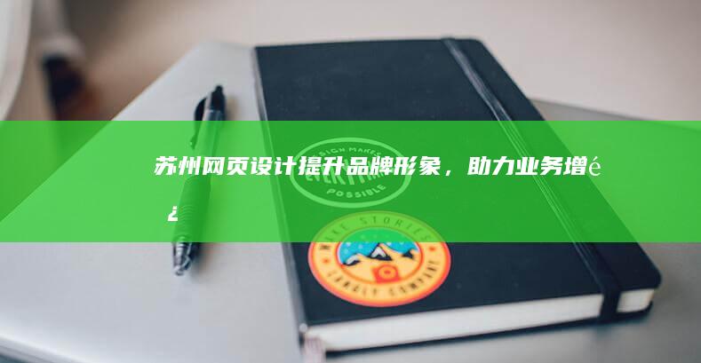 苏州网页设计：提升品牌形象，助力业务增长