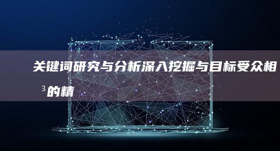 关键词研究与分析： 深入挖掘与目标受众相关的精准关键词，涵盖长尾关键词和核心关键词，分析关键词搜索量、竞争度等指标，为后续策略制定提供数据支持。
