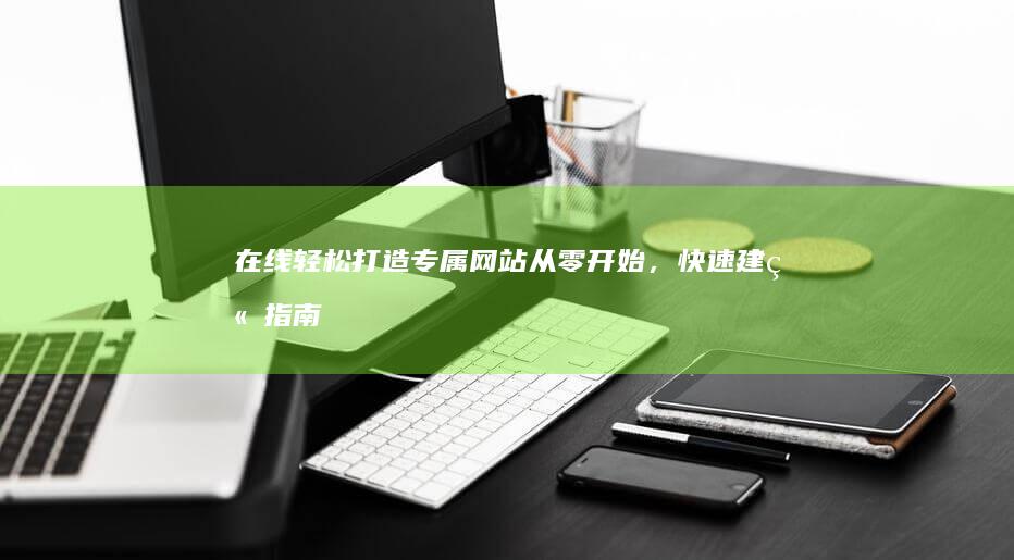 在线轻松打造专属网站：从零开始，快速建站指南