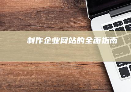 制作企业网站的全面指南