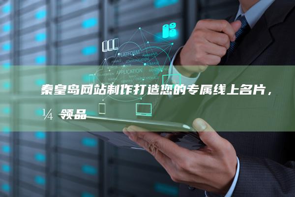 秦皇岛网站制作：打造您的专属线上名片，引领品牌发展