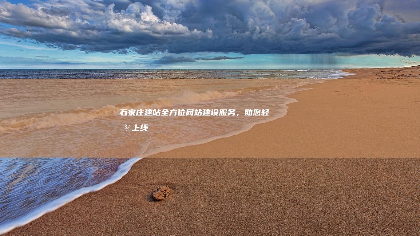 石家庄建站：全方位网站建设服务，助您轻松上线