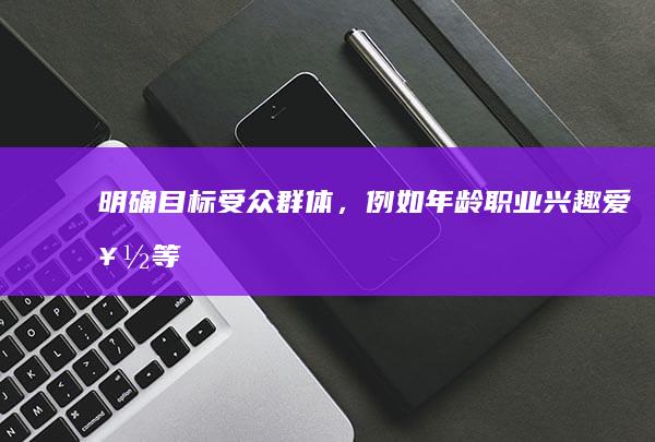 明确目标受众群体，例如年龄、职业、兴趣爱好等。