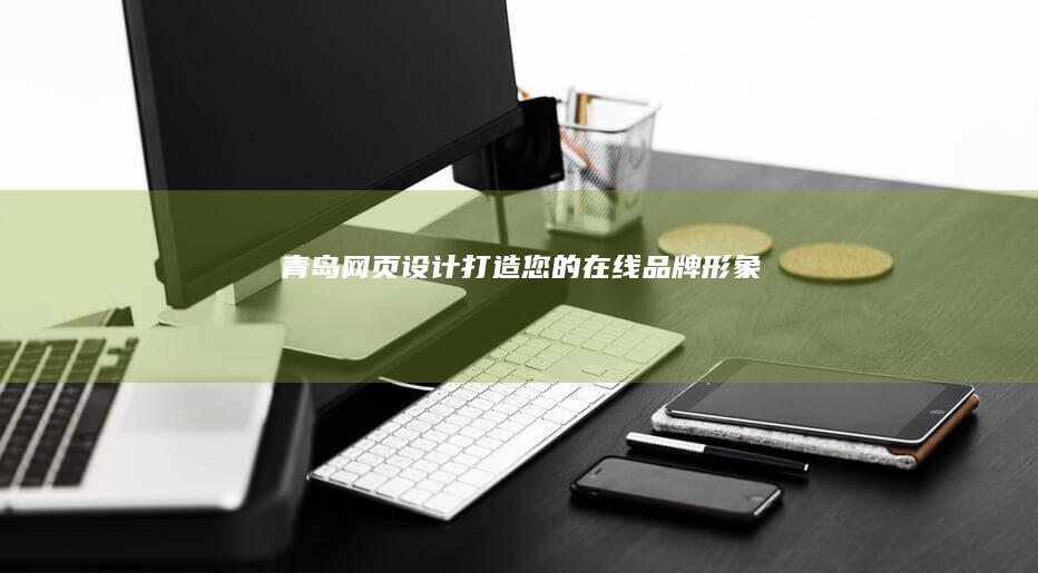 青岛网页设计：打造您的在线品牌形象