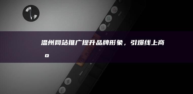 温州网站推广：提升品牌形象，引爆线上商机