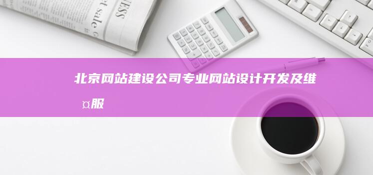 北京网站建设公司 - 专业网站设计、开发及维护服务