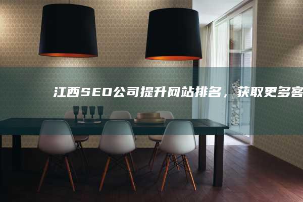 江西SEO公司 - 提升网站排名，获取更多客户