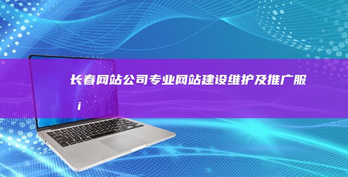 长春网站公司 - 专业网站建设、维护及推广服务