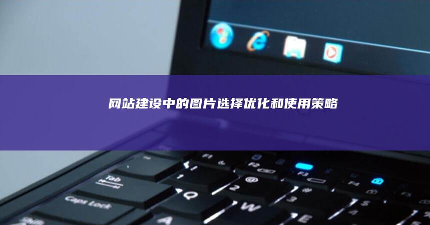 网站建设中的图片：选择、优化和使用策略