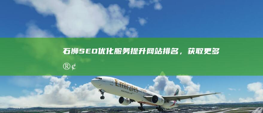 石狮SEO优化服务：提升网站排名，获取更多客户