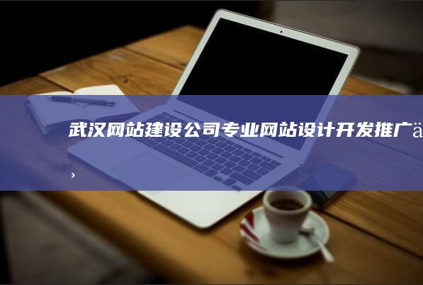 武汉网站建设公司 - 专业网站设计、开发、推广一站式服务
