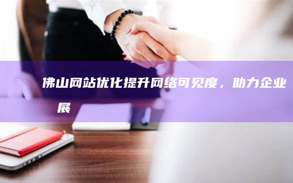 佛山网站优化：提升网络可见度，助力企业发展