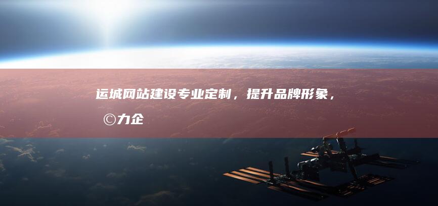 运城网站建设：专业定制，提升品牌形象，助力企业发展
