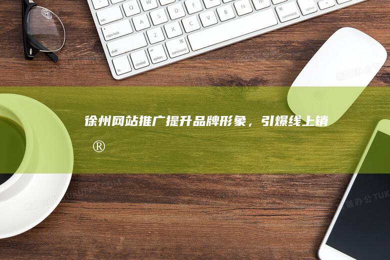徐州网站推广：提升品牌形象，引爆线上销售
