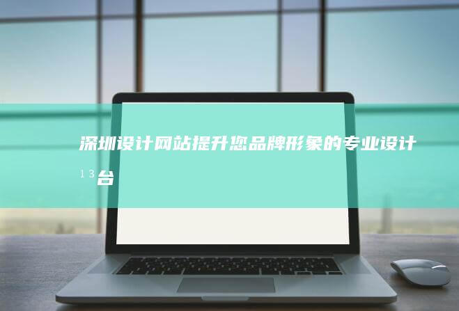 深圳设计网站 - 提升您品牌形象的专业设计平台